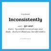 inconsistently แปลว่า?, คำศัพท์ภาษาอังกฤษ inconsistently แปลว่า ลุ่มๆ ดอนๆ ประเภท ADV ตัวอย่าง รัฐบาลปฏิบัติการกรรมกรอย่างลุ่มๆ ดอนๆ เพิ่มเติม เกี่ยวกับอาการที่ไม่สม่ำเสมอ, มีสภาพดีบ้างไม่ดีบ้าง หมวด ADV