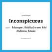 inconspicuous แปลว่า?, คำศัพท์ภาษาอังกฤษ inconspicuous แปลว่า ซึ่งไม่สะดุดตา, ซึ่งไม่เป็นเป้าสายตา, ซึ่งไม่เป็นที่สังเกต, ซึ่งไม่เด่น ประเภท ADJ หมวด ADJ