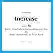 increase แปลว่า?, คำศัพท์ภาษาอังกฤษ increase แปลว่า ขึ้น ประเภท V ตัวอย่าง เจ้าของร้านขึ้นราคาสินค้าเพราะต้นทุนมาสูงกว่าที่เคยเป็น เพิ่มเติม เพิ่มหรือทำให้เพิ่ม เช่น ขึ้นราคา ขึ้นภาษี หมวด V