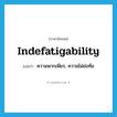 indefatigability แปลว่า?, คำศัพท์ภาษาอังกฤษ indefatigability แปลว่า ความพากเพียร, ความไม่ย่อท้อ ประเภท N หมวด N