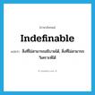 indefinable แปลว่า?, คำศัพท์ภาษาอังกฤษ indefinable แปลว่า สิ่งที่ไม่สามารถอธิบายได้, สิ่งที่ไม่สามารถวิเคราะห์ได้ ประเภท N หมวด N