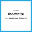 indefinite แปลว่า?, คำศัพท์ภาษาอังกฤษ indefinite แปลว่า ซึ่งไม่มีข้อกำหนด, ซึ่งไม่มีขีดจำกัด ประเภท ADJ หมวด ADJ