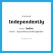 independently แปลว่า?, คำศัพท์ภาษาอังกฤษ independently แปลว่า โดยอิสระ ประเภท ADV ตัวอย่าง วัยรุ่นอเมริกันชอบแยกตัวไปอยู่โดยอิสระ หมวด ADV