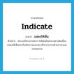 แสดงให้เห็น ภาษาอังกฤษ?, คำศัพท์ภาษาอังกฤษ แสดงให้เห็น แปลว่า indicate ประเภท V ตัวอย่าง พระองค์ทรงงานพระราชนิพนธ์ออกมาอย่างต่อเนื่อง แสดงให้เห็นพระอัจฉริยภาพและพระปรีชาสามารถด้านภาษาและวรรณกรรม หมวด V