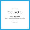 indirectly แปลว่า?, คำศัพท์ภาษาอังกฤษ indirectly แปลว่า โดยทางอ้อม ประเภท ADV ตัวอย่าง พ่อแม่ใช้นิทานเพื่อสอนลูกๆ โดยทางอ้อม หมวด ADV