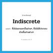 indiscrete แปลว่า?, คำศัพท์ภาษาอังกฤษ indiscrete แปลว่า ซึ่งไม่แยกออกเป็นส่วนๆ, ซึ่งไม่ได้ประกอบด้วยชิ้นส่วนต่างๆ ประเภท ADJ หมวด ADJ