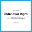 individual right แปลว่า?, คำศัพท์ภาษาอังกฤษ individual right แปลว่า สิทธิส่วนตัว, สิทธิส่วนบุคคล ประเภท N หมวด N