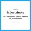 indoctrinate แปลว่า?, คำศัพท์ภาษาอังกฤษ indoctrinate แปลว่า สั่งสอนให้ซึมซาบ, ปลูกฝัง (ความคิด ความเชื่อ หลักการหรือทฤษฎี) ประเภท VT หมวด VT