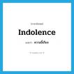 ความขี้เกียจ ภาษาอังกฤษ?, คำศัพท์ภาษาอังกฤษ ความขี้เกียจ แปลว่า indolence ประเภท N หมวด N