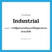 industrial แปลว่า?, คำศัพท์ภาษาอังกฤษ industrial แปลว่า การมีหุ้นส่วนร่วมกันของบริษัทอุตสาหกรรมหลายบริษัท ประเภท N หมวด N