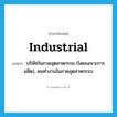 industrial แปลว่า?, คำศัพท์ภาษาอังกฤษ industrial แปลว่า บริษัทในภาคอุตสาหกรรม (โดยเฉพาะการผลิต), คนทำงานในภาคอุตสาหกรรม ประเภท N หมวด N