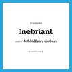 inebriant แปลว่า?, คำศัพท์ภาษาอังกฤษ inebriant แปลว่า สิ่งที่ทำให้มึนเมา, ของมึนเมา ประเภท N หมวด N