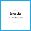 inertia แปลว่า?, คำศัพท์ภาษาอังกฤษ inertia แปลว่า ความเฉื่อย, แรงเฉื่อย ประเภท N หมวด N