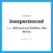 inexperienced แปลว่า?, คำศัพท์ภาษาอังกฤษ inexperienced แปลว่า ซึ่งไร้ประสบการณ์, ซึ่งไม่มีทักษะ, ซึ่งไม่เชี่ยวชาญ ประเภท ADJ หมวด ADJ