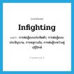 infighting แปลว่า?, คำศัพท์ภาษาอังกฤษ infighting แปลว่า การต่อสู้แบบประชิดตัว, การต่อสู้แบบประจัญบาน, การคลุกวงใน, การต่อสู้ระหว่างคู่ปฏิปักษ์ ประเภท N หมวด N