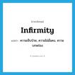 infirmity แปลว่า?, คำศัพท์ภาษาอังกฤษ infirmity แปลว่า ความเจ็บป่วย, ความไม่มั่นคง, ความบกพร่อง ประเภท N หมวด N