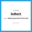 inflect แปลว่า?, คำศัพท์ภาษาอังกฤษ inflect แปลว่า ผันไปตามบุรุษและพจน์ (ทางไวยากรณ์) ประเภท VI หมวด VI