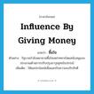 influence by giving money แปลว่า?, คำศัพท์ภาษาอังกฤษ influence by giving money แปลว่า ซื้อใจ ประเภท V ตัวอย่าง รัฐบาลกำลังพยายามซื้อใจเหล่าทหารโดยสนับสนุนงบประมาณด้านการปรับปรุงอาวุธยุทธโธปกรณ์ เพิ่มเติม ให้ผลประโยชน์เพื่อแลกกับความจงรักภักดี หมวด V