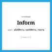 inform แปลว่า?, คำศัพท์ภาษาอังกฤษ inform แปลว่า แจ้งให้ทราบ, บอกให้ทราบ, รายงาน ประเภท VT หมวด VT