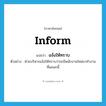 แจ้งให้ทราบ ภาษาอังกฤษ?, คำศัพท์ภาษาอังกฤษ แจ้งให้ทราบ แปลว่า inform ประเภท V ตัวอย่าง ฝ่ายบริหารแจ้งให้ทราบว่าจะมีพนักงานใหม่มาทำงานที่แผนกนี้ หมวด V