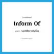 inform of แปลว่า?, คำศัพท์ภาษาอังกฤษ inform of แปลว่า บอกให้ทราบในเรื่อง ประเภท PHRV หมวด PHRV