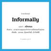 สนิทสนม ภาษาอังกฤษ?, คำศัพท์ภาษาอังกฤษ สนิทสนม แปลว่า informally ประเภท ADV ตัวอย่าง เขาพยายามคุยและทำท่าทางสนิทสนมกับทุกคน เพิ่มเติม ชอบพอ, คุ้นเคยกันดี, เข้ากันได้ดี หมวด ADV