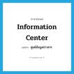 information center แปลว่า?, คำศัพท์ภาษาอังกฤษ information center แปลว่า ศูนย์ข้อมูลข่าวสาร ประเภท N หมวด N