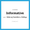 informative แปลว่า?, คำศัพท์ภาษาอังกฤษ informative แปลว่า ซึ่งให้ความรู้, ซึ่งแจ้งให้ทราบ, ซึ่งให้ข้อมูล ประเภท ADJ หมวด ADJ