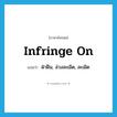 infringe on แปลว่า?, คำศัพท์ภาษาอังกฤษ infringe on แปลว่า ฝ่าฝืน, ล่วงละเมิด, ละเมิด ประเภท PHRV หมวด PHRV