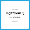 ingenuously แปลว่า?, คำศัพท์ภาษาอังกฤษ ingenuously แปลว่า อย่างบริสุทธิ์ใจ ประเภท ADV หมวด ADV