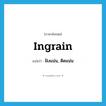 ingrain แปลว่า?, คำศัพท์ภาษาอังกฤษ ingrain แปลว่า ฝังแน่น, ติดแน่น ประเภท VT หมวด VT