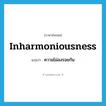 ความไม่ลงรอยกัน ภาษาอังกฤษ?, คำศัพท์ภาษาอังกฤษ ความไม่ลงรอยกัน แปลว่า inharmoniousness ประเภท N หมวด N