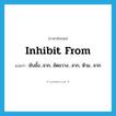 inhibit from แปลว่า?, คำศัพท์ภาษาอังกฤษ inhibit from แปลว่า ยับยั้ง...จาก, ขัดขวาง…จาก, ห้าม…จาก ประเภท PHRV หมวด PHRV