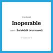 inoperable แปลว่า?, คำศัพท์ภาษาอังกฤษ inoperable แปลว่า ซึ่งผ่าตัดไม่ได้ (ทางการแพทย์) ประเภท ADJ หมวด ADJ