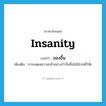 insanity แปลว่า?, คำศัพท์ภาษาอังกฤษ insanity แปลว่า ของขึ้น ประเภท N เพิ่มเติม การแสดงความกล้าอย่างบ้าบิ่นซึ่งไม่ใช่ปกติวิสัย หมวด N