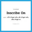 inscribe on แปลว่า?, คำศัพท์ภาษาอังกฤษ inscribe on แปลว่า จารึก (คำพูด) ลงใน, สลัก (คำพูด) ลงใน, เขียน (คำพูด) ลง ประเภท PHRV หมวด PHRV