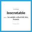 inscrutable แปลว่า?, คำศัพท์ภาษาอังกฤษ inscrutable แปลว่า ไม่อาจหยั่งรู้ได้, ยากที่จะเข้าใจได้, ลึกลับ, ลับลมคมใน ประเภท ADJ หมวด ADJ