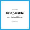 inseparable แปลว่า?, คำศัพท์ภาษาอังกฤษ inseparable แปลว่า ซึ่งแบ่งแยกไม่ได้, เป็นเงา ประเภท ADJ หมวด ADJ