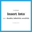 insert into แปลว่า?, คำศัพท์ภาษาอังกฤษ insert into แปลว่า เขียนเพิ่มใน, ใส่เพิ่มเข้าไปใน, แทรกเข้าไปใน ประเภท PHRV หมวด PHRV