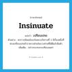 insinuate แปลว่า?, คำศัพท์ภาษาอังกฤษ insinuate แปลว่า เปรียบเปรย ประเภท V ตัวอย่าง พระราชนิพนธ์ของในหลวงรัชกาลที่ 3 มีเรื่องหนึ่งที่ทรงเปรียบเปรยข้าราชการฝ่ายในบางท่านที่ได้ดีแล้วลืมตัว เพิ่มเติม กล่าวกระทบกระเทียบลอยๆ หมวด V