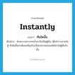 instantly แปลว่า?, คำศัพท์ภาษาอังกฤษ instantly แปลว่า ทันใดนั้น ประเภท ADV ตัวอย่าง ด้วยความกระหายน้ำเขาจึงเปิดตู้เย็น เพื่อสำรวจภายในตู้ ทันใดนั้นเขาต้องเผชิญกับกลิ่นอบอวลของผลไม้เน่าในตู้เย็นใบนั้น หมวด ADV