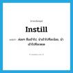 instill แปลว่า?, คำศัพท์ภาษาอังกฤษ instill แปลว่า ค่อยๆ ซึมเข้าไป, นำเข้าไปทีละน้อย, นำเข้าไปทีละหยด ประเภท VT หมวด VT