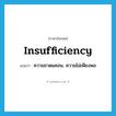 insufficiency แปลว่า?, คำศัพท์ภาษาอังกฤษ insufficiency แปลว่า ความขาดแคลน, ความไม่เพียงพอ ประเภท N หมวด N