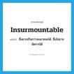 insurmountable แปลว่า?, คำศัพท์ภาษาอังกฤษ insurmountable แปลว่า ซึ่งยากเกินกว่าจะเอาชนะได้, ซึ่งไม่อาจจัดการได้ ประเภท ADJ หมวด ADJ