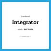 integrator แปลว่า?, คำศัพท์ภาษาอังกฤษ integrator แปลว่า คนรวบรวม ประเภท N หมวด N