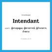 intendant แปลว่า?, คำศัพท์ภาษาอังกฤษ intendant แปลว่า ผู้ควบคุมดูแล, ผู้ตรวจการณ์, ผู้อำนวยการ, ข้าหลวง ประเภท N หมวด N