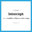 intercept แปลว่า?, คำศัพท์ภาษาอังกฤษ intercept แปลว่า การสกัดกั้น, การกั้นขวาง, การจับ, การหยุด ประเภท N หมวด N