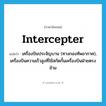 intercepter แปลว่า?, คำศัพท์ภาษาอังกฤษ intercepter แปลว่า เครื่องบินประจัญบาน (ทางกองทัพอากาศ), เครื่องบินความเร็วสูงที่ใช้สกัดกั้นเครื่องบินฝ่ายตรงข้าม ประเภท N หมวด N