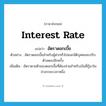 interest rate แปลว่า?, คำศัพท์ภาษาอังกฤษ interest rate แปลว่า อัตราดอกเบี้ย ประเภท N ตัวอย่าง อัตราดอกเบี้ยสำหรับผู้ฝากทั่วไปและนิติบุคคลจะปรับตัวลดลงอีกครั้ง เพิ่มเติม อัตราตายตัวของดอกเบี้ยที่ต้องจ่ายสำหรับเงินที่กู้มาในช่วงระยะเวลาหนึ่ง หมวด N