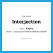 คำอุทาน ภาษาอังกฤษ?, คำศัพท์ภาษาอังกฤษ คำอุทาน แปลว่า interjection ประเภท N ตัวอย่าง คำอุทานของเขาทำให้ฉันหวนคิดถึงตัวเองขึ้นทันที หมวด N